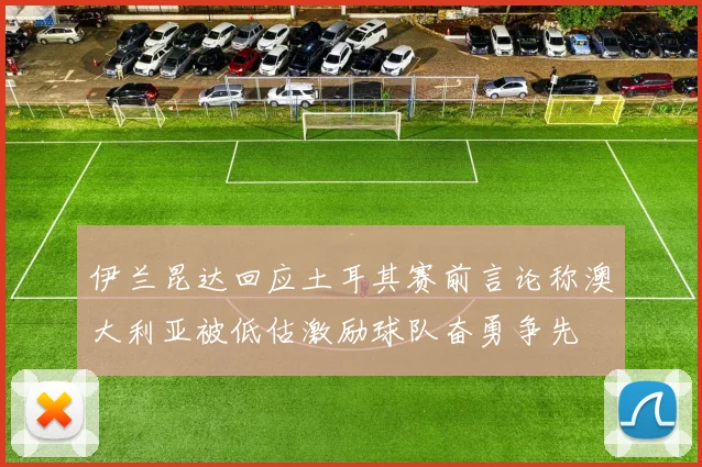 伊兰昆达回应土耳其赛前言论称澳大利亚被低估激励球队奋勇争先
