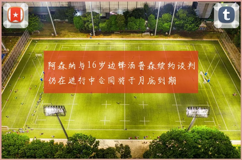 阿森纳与16岁边锋汤普森续约谈判仍在进行中合同将于月底到期