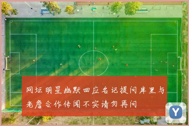 网坛明星幽默回应名记提问库里与老詹合作传闻不实请勿再问