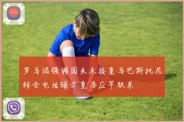 罗马诺强调国米未接皇马巴斯托尼转会电话暗示皇马应早联系