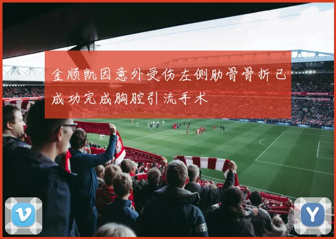 金顺凯因意外受伤左侧肋骨骨折已成功完成胸腔引流手术