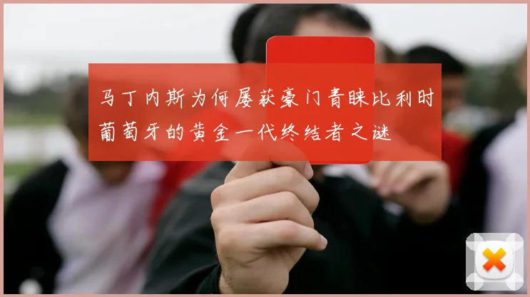 马丁内斯为何屡获豪门青睐比利时葡萄牙的黄金一代终结者之谜